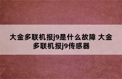 大金多联机报j9是什么故障 大金多联机报j9传感器